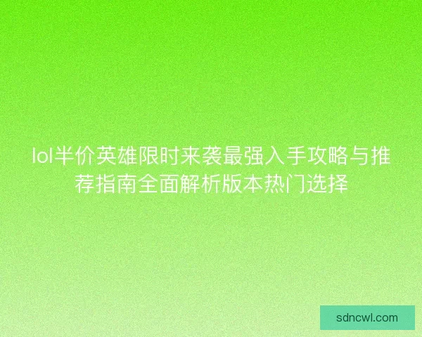 lol半价英雄限时来袭最强入手攻略与推荐指南全面解析版本热门选择