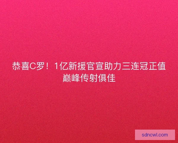 恭喜C罗！1亿新援官宣助力三连冠正值巅峰传射俱佳